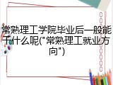 常熟理工学院毕业后一般能干什么呢("常熟理工就业方向")