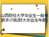 山西财经大学毕业生一般年薪多少钱(财大毕业生年薪)