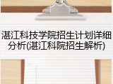 湛江科技学院招生计划详细分析(湛江科院招生解析)