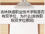 吉林铁道职业技术学院是否有双学位，为什么(吉铁职院双学位原因)