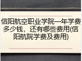 信阳航空职业学院一年学费多少钱，还有哪些费用(信阳航院学费及费用)
