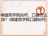 福建商学院如何，口碑怎么样？(福建商学院口碑如何)