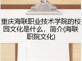 重庆海联职业技术学院的校园文化是什么，简介(海联职院文化)