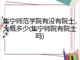集宁师范学院有没有院士，大概多少(集宁师院有院士吗)