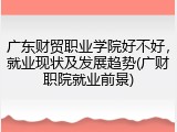 广东财贸职业学院好不好，就业现状及发展趋势(广财职院就业前景)