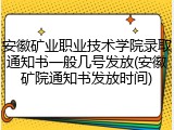 安徽矿业职业技术学院录取通知书一般几号发放(安徽矿院通知书发放时间)