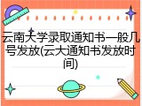 云南大学录取通知书一般几号发放(云大通知书发放时间)