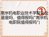 南京机电职业技术学院含金量量吗，值得报吗("南京机电职院值得报吗")