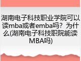 湖南电子科技职业学院可以读mba或者emba吗？为什么(湖南电子科技职院能读MBA吗)