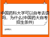 中国药科大学可以自考去读吗，为什么(中国药大自考招生条件)