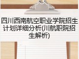 四川西南航空职业学院招生计划详细分析(川航职院招生解析)