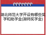 湖北师范大学开设有哪些奖学和助学金(湖师奖学金)