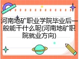 河南地矿职业学院毕业后一般能干什么呢(河南地矿职院就业方向)