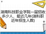 湖南科技职业学院一届招收多少人，最近几年(湖科职近年招生人数)