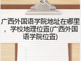 广西外国语学院地址在哪里，学校地理位置(广西外国语学院位置)