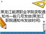 黑龙江能源职业学院录取通知书一般几号发放(黑龙江职院通知书发放时间)
