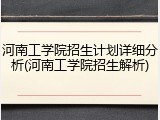 河南工学院招生计划详细分析(河南工学院招生解析)