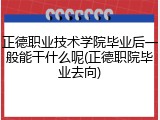 正德职业技术学院毕业后一般能干什么呢(正德职院毕业去向)