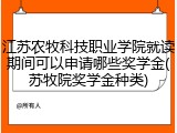 江苏农牧科技职业学院就读期间可以申请哪些奖学金(苏牧院奖学金种类)