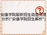 安康学院最新招生简章深度分析("安康学院招生解析")