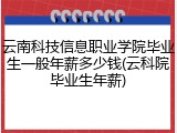 云南科技信息职业学院毕业生一般年薪多少钱(云科院毕业生年薪)