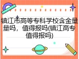 镇江市高等专科学校含金量量吗，值得报吗(镇江高专值得报吗)