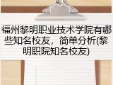 福州黎明职业技术学院有哪些知名校友，简单分析(黎明职院知名校友)
