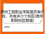 贵州工程职业学院是否有分校，共有多少个校区(贵州职院校区数量)