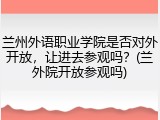 兰州外语职业学院是否对外开放，让进去参观吗？(兰外院开放参观吗)