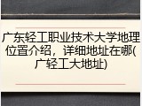 广东轻工职业技术大学地理位置介绍，详细地址在哪(广轻工大地址)