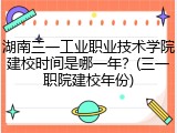 湖南三一工业职业技术学院建校时间是哪一年？(三一职院建校年份)