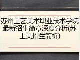 苏州工艺美术职业技术学院最新招生简章深度分析(苏工美招生简析)