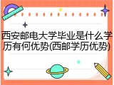 西安邮电大学毕业是什么学历有何优势(西邮学历优势)
