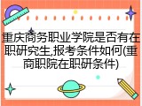 重庆商务职业学院是否有在职研究生,报考条件如何(重商职院在职研条件)