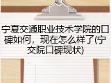 宁夏交通职业技术学院的口碑如何，现在怎么样了(宁交院口碑现状)