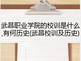 武昌职业学院的校训是什么,有何历史(武昌校训及历史)