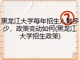 黑龙江大学每年招生人数多少，政策变动如何(黑龙江大学招生政策)