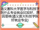 遵义医科大学医学与科技学院什么专业就业比较好，原因是啥(遵义医大科技学院好就业专业)