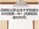 成都航空职业技术学院建校时间是哪一年？(成都航院建校时间)