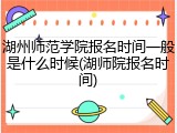 湖州师范学院报名时间一般是什么时候(湖师院报名时间)