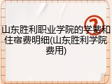 山东胜利职业学院的学费和住宿费明细(山东胜利学院费用)