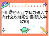 四川财经职业学院办理入学有什么攻略没(川财院入学攻略)