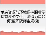 重庆资源与环境保护职业学院有多少学生，师资力量如何(重环院师生规模)