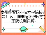 贵州经贸职业技术学院校训是什么，详细阐述(贵经贸职院校训详解)