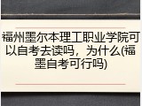 福州墨尔本理工职业学院可以自考去读吗，为什么(福墨自考可行吗)