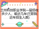 兰州科技职业学院一届招收多少人，最近几年(兰职院近年招生人数)