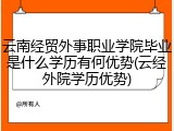 云南经贸外事职业学院毕业是什么学历有何优势(云经外院学历优势)