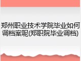 郑州职业技术学院毕业如何调档案呢(郑职院毕业调档)