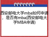 西安邮电大学mba如何申请，是否有mba(西安邮电大学MBA申请)