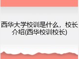 西华大学校训是什么，校长介绍(西华校训校长)
